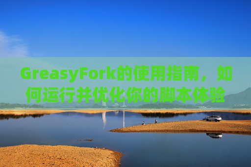 GreasyFork的使用指南，如何运行并优化你的脚本体验