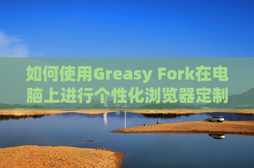 如何使用Greasy Fork在电脑上进行个性化浏览器定制
