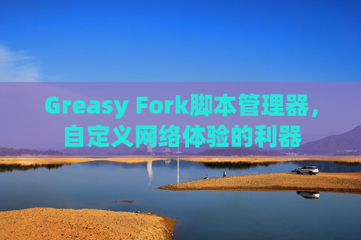 Greasy Fork脚本管理器，自定义网络体验的利器