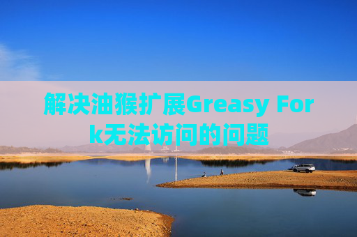 解决油猴扩展Greasy Fork无法访问的问题