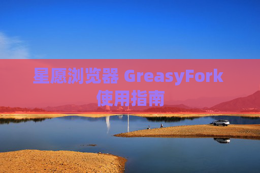 星愿浏览器 GreasyFork 使用指南
