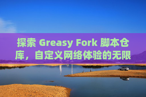 探索 Greasy Fork 脚本仓库，自定义网络体验的无限可能